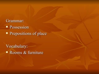 Grammar: Possession Prepositions of place  Vocabulary:  Rooms & furniture 