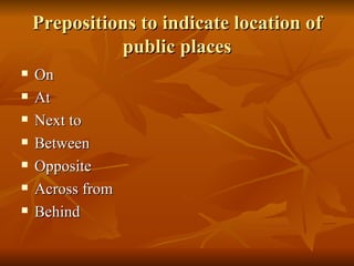 Prepositions to indicate location of public places On At Next to Between Opposite Across from Behind 