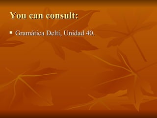 You can consult: Gramática Delti, Unidad 40. 