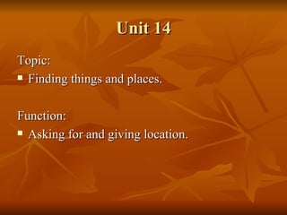 Unit 14 Topic: Finding things and places. Function: Asking for and giving location. 