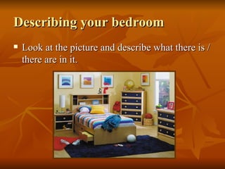 Describing your bedroom Look at the picture and describe what there is / there are in it. 
