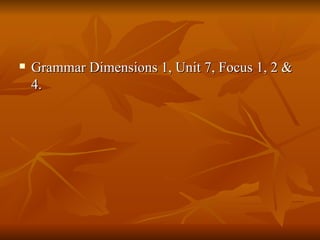Grammar Dimensions 1, Unit 7, Focus 1, 2 & 4. 