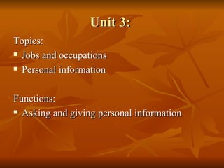Unit 3:  Topics: Jobs and occupations Personal information Functions: Asking and giving personal information 