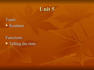 Unit 5 Topic: Routines Functions: Telling the time 