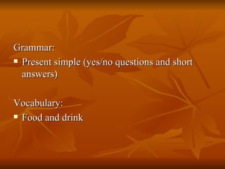 Grammar: Present simple (yes/no questions and short answers) Vocabulary: Food and drink 
