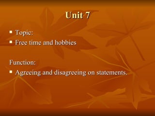 Unit 7 Topic: Free time and hobbies Function: Agreeing and disagreeing on statements. 