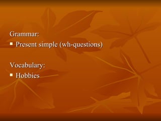 Grammar: Present simple (wh-questions) Vocabulary: Hobbies 