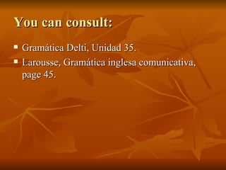 You can consult: Gramática Delti, Unidad 35. Larousse, Gramática inglesa comunicativa, page 45. 