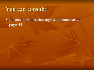 You can consult: Larousse, Gramática inglesa comunicativa, page 44. 