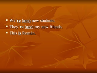 We’ re   (are)  new students. They’ re   ( are )  my new friends. This  is  Román. 