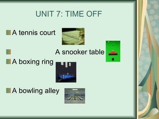 UNIT 7: TIME OFF A tennis court A snooker table A boxing ring A bowling alley 