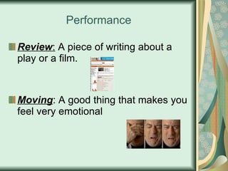 Performance Review :  A piece of writing about a play or a film. Moving : A good thing that makes you feel very emotional 