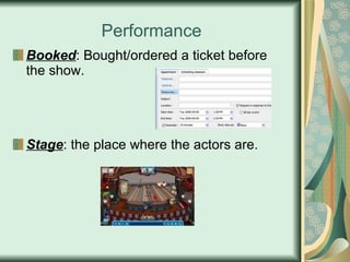 Performance Booked : Bought/ordered a ticket before the show. Stage : the place where the actors are. 