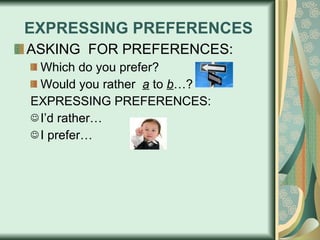 EXPRESSING PREFERENCES ASKING  FOR PREFERENCES: Which do you prefer? Would you rather  a  to  b …? EXPRESSING PREFERENCES: I’d rather… I prefer… 