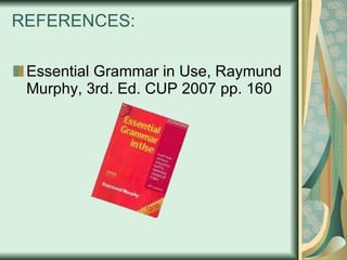 REFERENCES: Essential Grammar in Use, Raymund Murphy, 3rd. Ed. CUP 2007 pp. 160 
