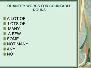 QUANTITY WORDS FOR COUNTABLE NOUNS A LOT OF LOTS OF MANY  A FEW  SOME  NOT MANY  ANY  NO 