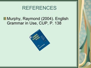 REFERENCES Murphy, Raymond (2004). English Grammar in Use, CUP, P. 138 