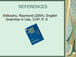 REFERENCES Murphy, Raymond (2004). English Grammar in Use, CUP, P. 6 
