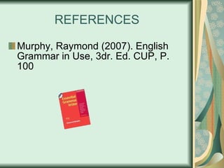 REFERENCES Murphy, Raymond (2007). English Grammar in Use, 3dr. Ed. CUP, P. 100 