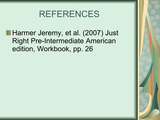 REFERENCES Harmer Jeremy, et al. (2007) Just Right Pre-Intermediate American edition, Workbook, pp. 26 