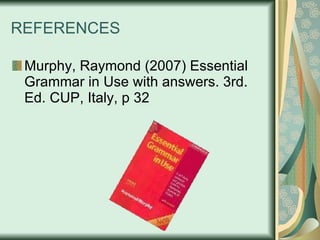 REFERENCES Murphy, Raymond (2007) Essential Grammar in Use with answers. 3rd. Ed. CUP, Italy, p 32 