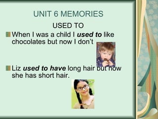 UNIT 6 MEMORIES USED TO When I was a child I  used to  like chocolates but now I don’t Liz  used to have  long hair but now she has short hair. 