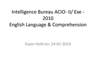 Intelligence Bureau ACIO- II/ Exe - 
2010 
English Language & Comprehension 
Exam Held on: 24-01-2010 
 
