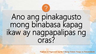 Ano ang pinakagusto
mong binabasa kapag
ikaw ay nagpapalipas ng
oras?
Pagbasa at Pagsusuri ng Iba’t Ibang Teksto Tungo sa Pananaliksik
 