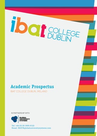 Academic Prospectus
IBAT COLLEGE DUBLIN, IRELAND
IN PARTNERSHIP WITH
Tel: +44 (0) 20 3005 6122
Email: IBAT@globaluniversitysystems.com
 