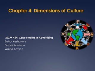 Chapter 4: Dimensions of Culture   MCM 454: Case studies in Advertising  Bahar Keshavarz  Ferdos Karimian  Walaa Yassien 