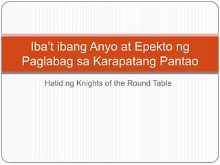 Hatid ng Knights of the Round Table
Iba’t ibang Anyo at Epekto ng
Paglabag sa Karapatang Pantao
 