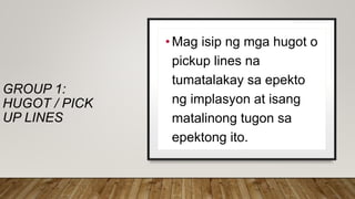 GROUP 1:
HUGOT / PICK
UP LINES
•Mag isip ng mga hugot o
pickup lines na
tumatalakay sa epekto
ng implasyon at isang
matalinong tugon sa
epektong ito.
 