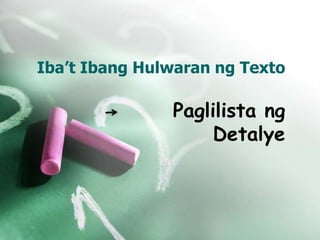 Iba’t Ibang Hulwaran ng Texto
Paglilista ng
Detalye
 