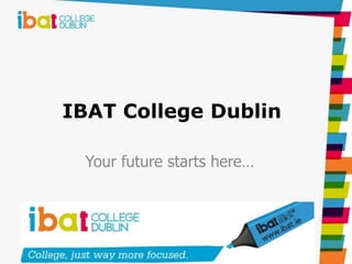 IBAT College Dublin
Your future starts here…
 