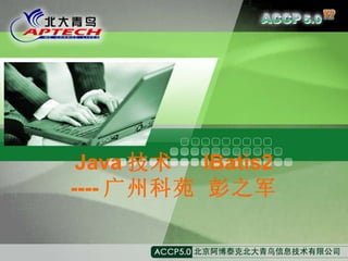 Java 技术  IBatis2 ---- 广州科苑 彭之军 