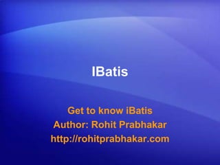 IBatis Get to know iBatis Author: Rohit Prabhakar http://rohitprabhakar.com 