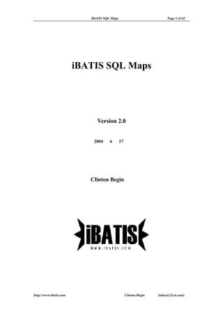 开发指南 iBATIS SQL Maps Page 1 of 62
iBATIS SQL Maps
开发指南
Version 2.0
2004 年 6 月 17 日
Clinton Begin 著
刘 涛 译
http://www.ibatis.com Clinton Begin 著 刘涛(toleu@21cn.com) 译
 
