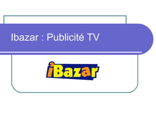 Ibazar : Publicité TV
 
