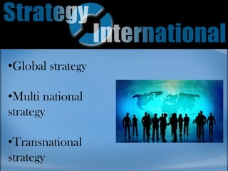 •Global strategy
•Multi national
strategy
•Transnational
strategy
 