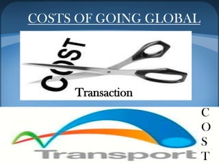 COSTS OF GOING GLOBAL
Transaction
C
O
S
T
 