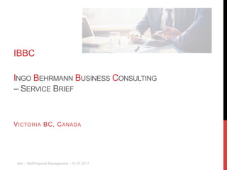 ibbc – Bid/Proposal Management – 01.07.2017
IBBC
INGO BEHRMANN BUSINESS CONSULTING
– SERVICE BRIEF
VICTORIA BC, CANADA
 