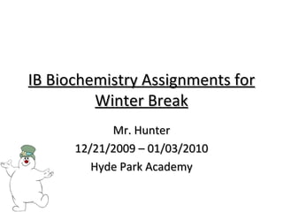 IB Biochemistry Assignments for Winter Break Mr. Hunter 12/21/2009 – 01/03/2010 Hyde Park Academy 