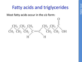 Fatty acids and triglycerides
Most fatty acids occur in the cis form:
Higher
level
 