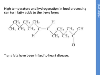 High temperature and hydrogenation in food processing
can turn fatty acids to the trans form:
Trans fats have been linked to heart disease.
Higher
level
 