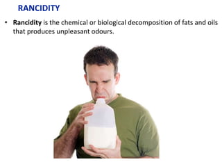 RANCIDITY
• Rancidity is the chemical or biological decomposition of fats and oils
that produces unpleasant odours.
 