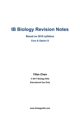 IB Biology Revision Notes
Based on 2016 syllabus
Core & Option D
Yifan Chen
© 2017 Biology Elite
Educational Use Only
www.biologyelite.com
 