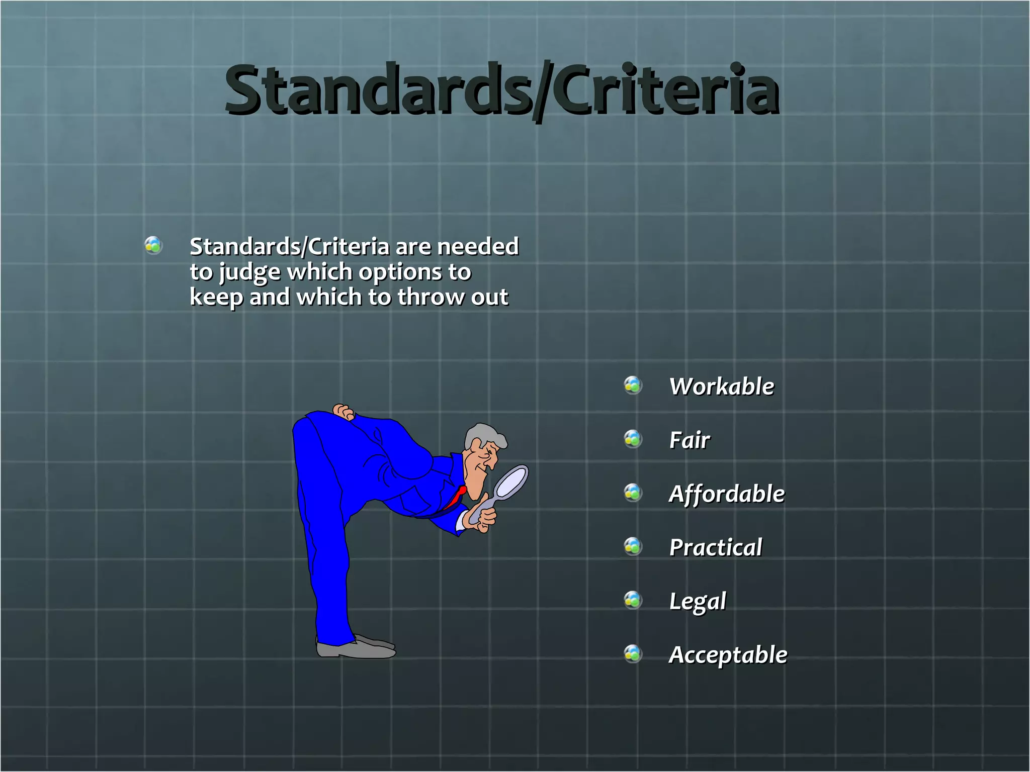 Standards/Criteria Standards/Criteria are needed to judge which options to keep and which to throw out Workable Fair Affordable Practical Legal Acceptable 