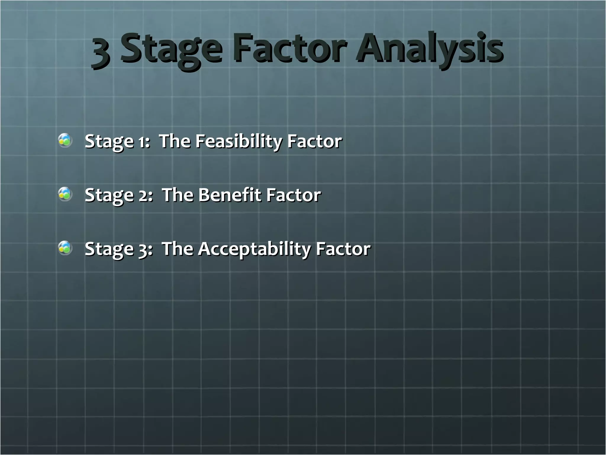 3 Stage Factor Analysis Stage 1:  The Feasibility Factor Stage 2:  The Benefit Factor Stage 3:  The Acceptability Factor 