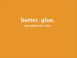 butter. glue.
 spreading the .love
 