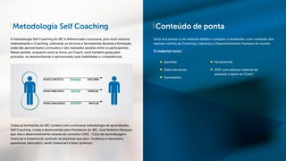 Metodologia Self Coaching
A metodologia Self Coaching do IBC é diferenciada e exclusiva, pois você vivencia
intensamente o Coaching, utilizando as técnicas e ferramentas durante a formação,
onde são apresentados conteúdos e são realizadas sessões entre os participantes.
Nesse sentido, enquanto você se torna um Coach, você também passa pelo
processo, se desenvolvendo e aprimorando suas habilidades e competências.
Todas as formações do IBC contam com a exclusiva metodologia de aprendizado,
Self Coaching, criada e desenvolvida pelo Presidente do IBC, José Roberto Marques,
que visa o desenvolvimento através do conceito CAVE - Ciclo de Aprendizagem
Vivencial e Experencial, partindo da premissa que para mudança é necessário,
questionar (descobrir), sentir (vivenciar) e fazer (praticar).
Conteúdo de ponta
Você terá acesso a um material didático completo e atualizado, com conteúdo dos
maiores centros de Coaching, Liderança e Desenvolvimento Humano do mundo.
O material inclui:
Apostilas
Diário de bordo
Formulários
Ferramentas
DVD com extenso material de
pesquisa e apoio ao Coach
 